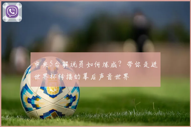 中央5台解说员如何炼成？带你走进世界杯转播的幕后声音世界