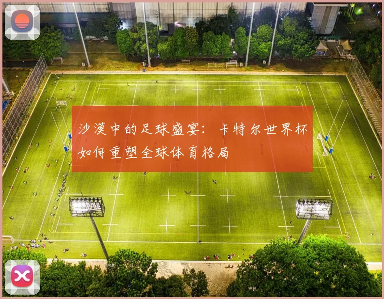 沙漠中的足球盛宴：卡特尔世界杯如何重塑全球体育格局