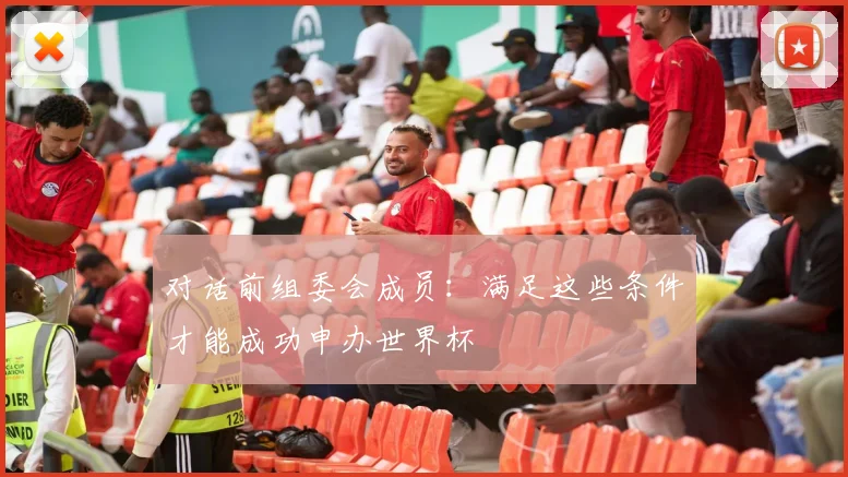 对话前组委会成员：满足这些条件才能成功申办世界杯