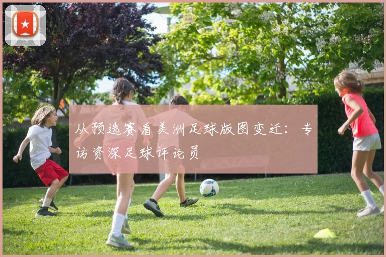 从预选赛看美洲足球版图变迁：专访资深足球评论员