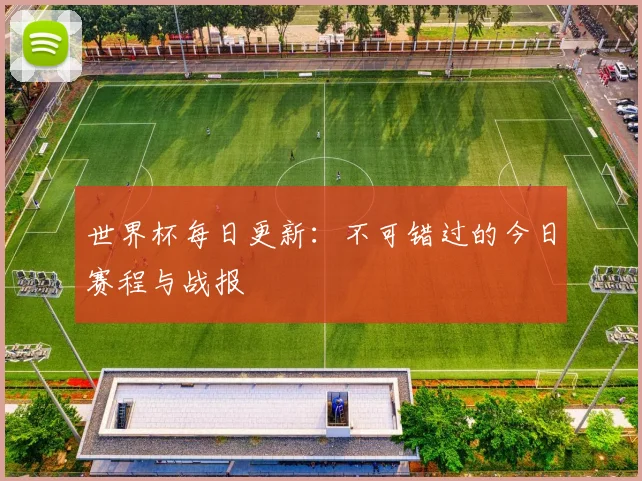 世界杯每日更新：不可错过的今日赛程与战报